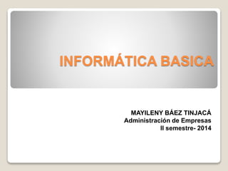 INFORMÁTICA BASICA
MAYILENY BÁEZ TINJACÁ
Administración de Empresas
II semestre- 2014
 