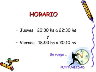 HORARIO Jueves  20:30 hs a 22:30 hs  y Viernes  18:50 hs a 20:10 hs PUNTUALIDAD Se ruega … 