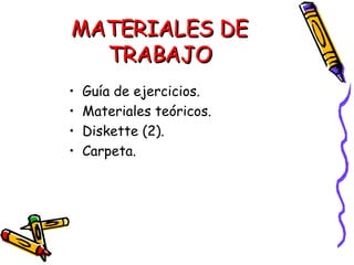 MATERIALES DE TRABAJO <ul><li>Guía de ejercicios. </li></ul><ul><li>Materiales teóricos. </li></ul><ul><li>Diskette (2). <...