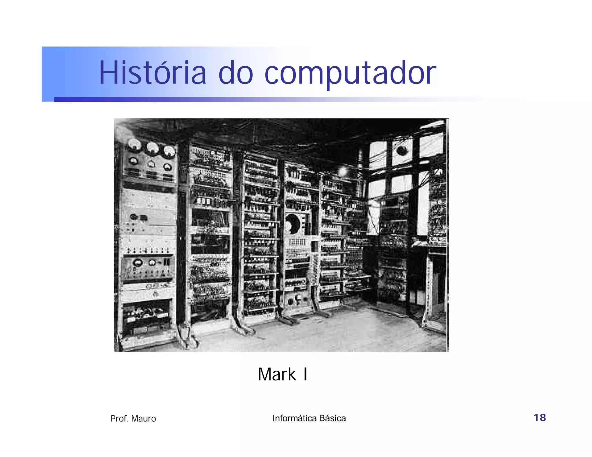 História do computador




              Mark I

Prof. Mauro    Informática Básica   18
 