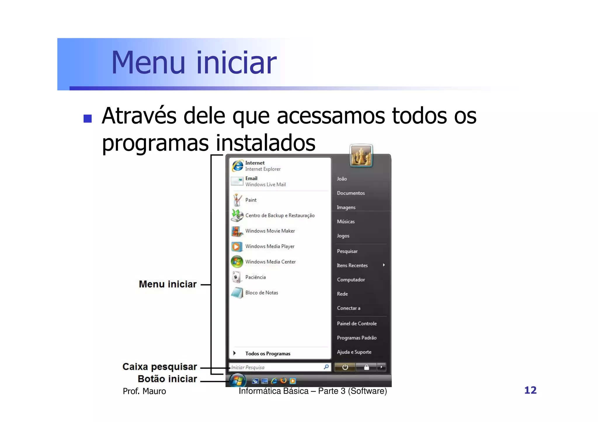 Menu iniciar
 Através dele que acessamos todos os
programas instalados
Prof. Mauro Informática Básica – Parte 3 (Software) 12
 