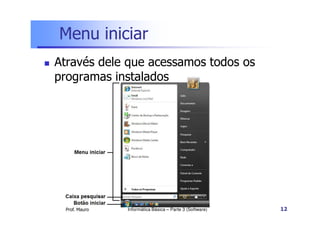 Menu iniciar
 Através dele que acessamos todos os
programas instalados
Prof. Mauro Informática Básica – Parte 3 (Software) 12
 