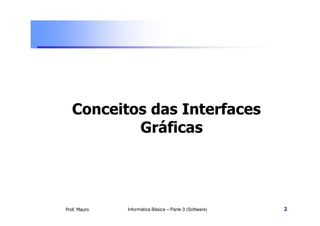 Conceitos das Interfaces
Prof. Mauro Informática Básica – Parte 3 (Software) 2
Conceitos das Interfaces
Gráficas
 