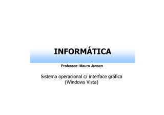 INFORMÁTICA
Professor: Mauro Jansen
Sistema operacional c/ interface gráfica
(Windows Vista)
 