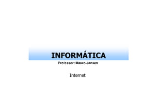 INFORMÁTICA
 Professor: Mauro Jansen


       Internet
 