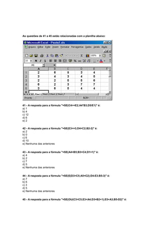 As questões de 41 a 45 estão relacionadas com a planilha abaixo:
41 - A resposta para a fórmula "=SE(C4>=E2;A4*B3;D5/E1)" é:
a) 1
b) 4
c) 12
d) 6
e) 2
42 - A resposta para a fórmula "=SE(E3<=3;D4+C2;B2-2)" é:
a) 2
b) 0
c) 6
d) 10
e) Nenhuma das anteriores
43 - A resposta para a fórmula "=SE(A4>B5;B3+C4;D1+1)" é:
a) 4
b) 2
c) 7
d) 5
e) Nenhuma das anteriores
44 - A resposta para a fórmula "=SE(E(D3>C5;A5=C2);D4-E3;B5-3)" é:
a) 7
b) 6
c) 3
d) 5
e) Nenhuma das anteriores
45 - A resposta para a fórmula "=SE(OU(C3>C5;E3<A4;D3=B2+1);E5+A3;B5-D2)" é:
 