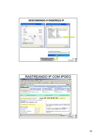 18 
DESCOBRINDO O ENDEREÇO IP 
Clique duplo no ícone: 35 
Conexão Internet 
36 
RASTREANDO IP COM IPGEO 
 