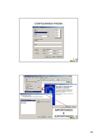 43 
85 
CONFIGURANDO PÁGINA 
86 
IMPORTANDO 
E 
EXPORTANDO 
 