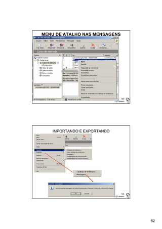 52 
103 
MENU DE ATALHO NAS MENSAGENS 
104 
IMPORTANDO E EXPORTANDO 
 