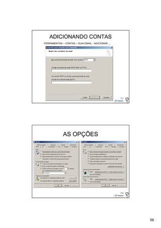 56 
111 
ADICIONANDO CONTAS 
FERRAMENTAS – CONTAS – GUIA EMAIL - ADICIONAR.... 
112 
AS OPÇÕES 
 