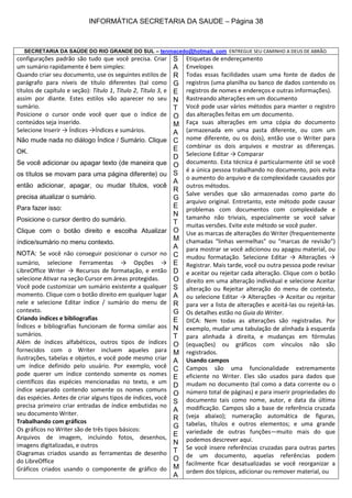 INFORMÁTICA SECRETARIA DA SAUDE – Página 38

SECRETARIA DA SAÚDE DO RIO GRANDE DO SUL – tenmacedo@hotmail. com ENTREGUE SEU CAMINHO A DEUS DE ABRÃO.

configurações padrão são tudo que você precisa. Criar
um sumário rapidamente é bem simples:
Quando criar seu documento, use os seguintes estilos de
parágrafo para níveis de título diferentes (tal como
títulos de capítulo e seção): Título 1, Título 2, Título 3, e
assim por diante. Estes estilos vão aparecer no seu
sumário.
Posicione o cursor onde você quer que o índice de
conteúdos seja inserido.
Selecione Inserir → Índices →Índices e sumários.
Não mude nada no diálogo Índice / Sumário. Clique
OK.
Se você adicionar ou apagar texto (de maneira que
os títulos se movam para uma página diferente) ou
então adicionar, apagar, ou mudar títulos, você
precisa atualizar o sumário.
Para fazer isso:
Posicione o cursor dentro do sumário.
Clique com o botão direito e escolha Atualizar
índice/sumário no menu contexto.
NOTA: Se você não conseguir posicionar o cursor no
sumário, selecione Ferramentas → Opções →
LibreOffice Writer → Recursos de formatação, e então
selecione Ativar na seção Cursor em áreas protegidas.
Você pode customizar um sumário existente a qualquer
momento. Clique com o botão direito em qualquer lugar
nele e selecione Editar índice / sumário do menu de
contexto.
Criando índices e bibliografias
Índices e bibliografias funcionam de forma similar aos
sumários.
Além de índices alfabéticos, outros tipos de índices
fornecidos com o Writer incluem aqueles para
ilustrações, tabelas e objetos, e você pode mesmo criar
um índice definido pelo usuário. Por exemplo, você
pode querer um índice contendo somente os nomes
científicos das espécies mencionadas no texto, e um
índice separado contendo somente os nomes comuns
das espécies. Antes de criar alguns tipos de índices, você
precisa primeiro criar entradas de índice embutidas no
seu documento Writer.
Trabalhando com gráficos
Os gráficos no Writer são de três tipos básicos:
Arquivos de imagem, incluindo fotos, desenhos,
imagens digitalizadas, e outros
Diagramas criados usando as ferramentas de desenho
do LibreOffice
Gráficos criados usando o componente de gráfico do

S
A
R
G
E
N
T
O
M
A
C
E
D
O
S
A
R
G
E
N
T
O
M
A
C
E
D
O
S
A
R
G
E
N
T
O
M
A
C
E
D
O
S
A
R
G
E
N
T
O
M
A

Etiquetas de endereçamento
Envelopes
Todas essas facilidades usam uma fonte de dados de
registros (uma planilha ou banco de dados contendo os
registros de nomes e endereços e outras informações).
Rastreando alterações em um documento
Você pode usar vários métodos para manter o registro
das alterações feitas em um documento.
Faça suas alterações em uma cópia do documento
(armazenada em uma pasta diferente, ou com um
nome diferente, ou os dois), então use o Writer para
combinar os dois arquivos e mostrar as diferenças.
Selecione Editar → Comparar
documento. Esta técnica é particularmente útil se você
é a única pessoa trabalhando no documento, pois evita
o aumento do arquivo e da complexidade causados por
outros métodos.
Salve versões que são armazenadas como parte do
arquivo original. Entretanto, este método pode causar
problemas com documentos com complexidade e
tamanho não triviais, especialmente se você salvar
muitas versões. Evite este método se você puder.
Use as marcas de alterações do Writer (frequentemente
chamadas “linhas vermelhas” ou “marcas de revisão”)
para mostrar se você adicionou ou apagou material, ou
mudou formatação. Selecione Editar → Alterações →
Registrar. Mais tarde, você ou outra pessoa pode revisar
e aceitar ou rejeitar cada alteração. Clique com o botão
direito em uma alteração individual e selecione Aceitar
alteração ou Rejeitar alteração do menu de contexto,
ou selecione Editar → Alterações → Aceitar ou rejeitar
para ver a lista de alterações e aceitá-las ou rejeitá-las.
Os detalhes estão no Guia do Writer.
DICA: Nem todas as alterações são registradas. Por
exemplo, mudar uma tabulação de alinhada à esquerda
para alinhada à direita, e mudanças em fórmulas
(equações) ou gráficos com vínculos não são
registrados.
Usando campos
Campos são uma funcionalidade extremamente
eficiente no Writer. Eles são usados para dados que
mudam no documento (tal como a data corrente ou o
número total de páginas) e para inserir propriedades do
documento tais como nome, autor, e data da última
modificação. Campos são a base de referência cruzada
(veja abaixo); numeração automática de figuras,
tabelas, títulos e outros elementos; e uma grande
variedade de outras funções—muito mais do que
podemos descrever aqui.
Se você insere referências cruzadas para outras partes
de um documento, aquelas referências podem
facilmente ficar desatualizadas se você reorganizar a
ordem dos tópicos, adicionar ou remover material, ou

 