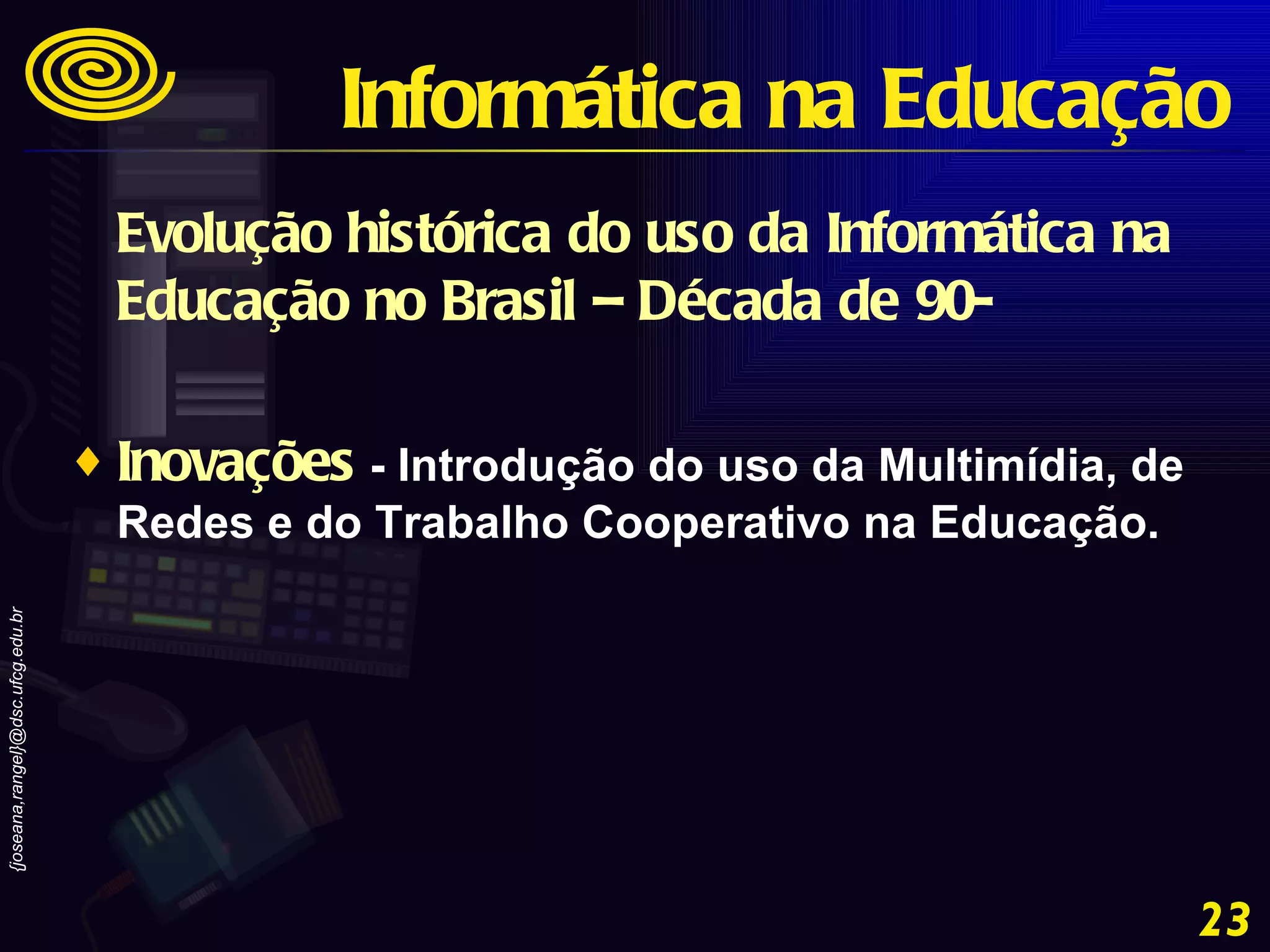 Evolução histórica do uso da Informática na Educação no Brasil – Década de 90- Inovações  - Introdução do uso da Multimídia, de Redes e do Trabalho Cooperativo na Educação.  Informática na Educação 