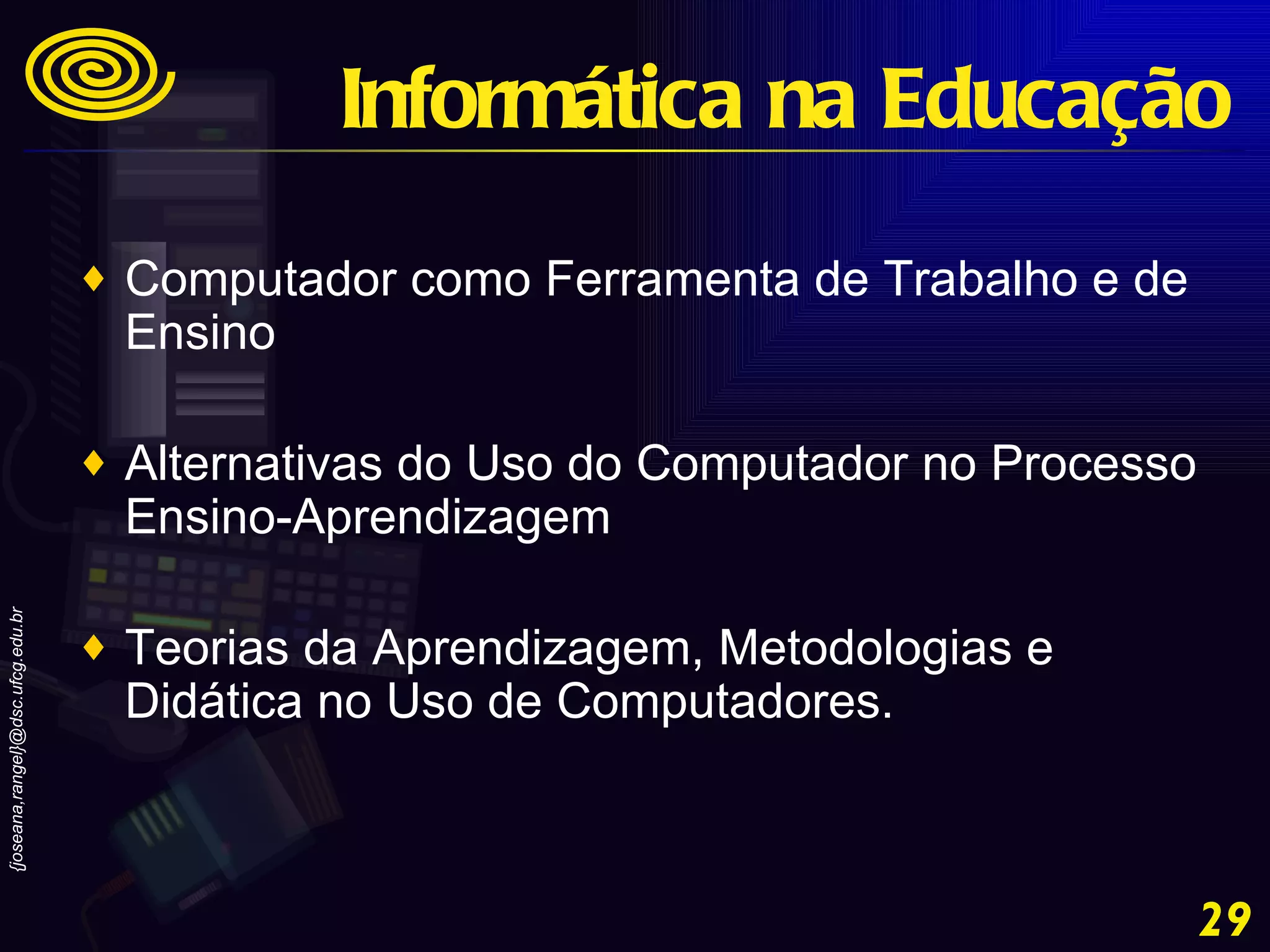 Computador como Ferramenta de Trabalho e de Ensino  Alternativas do Uso do Computador no Processo Ensino-Aprendizagem  Teorias da Aprendizagem, Metodologias e Didática no Uso de Computadores. Informática na Educação 