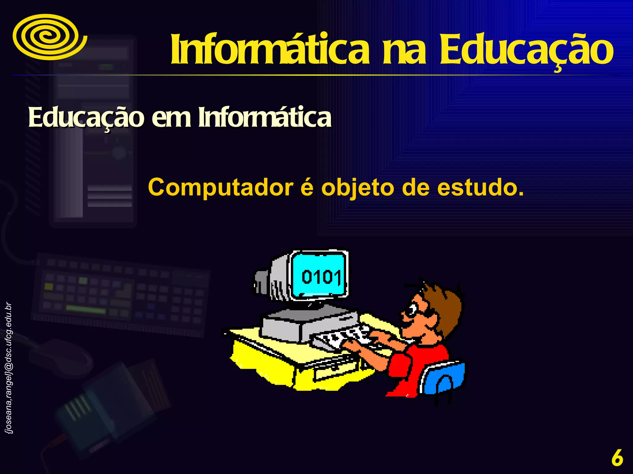 Computador é objeto de estudo. Informática na Educação Educação em Informática 
