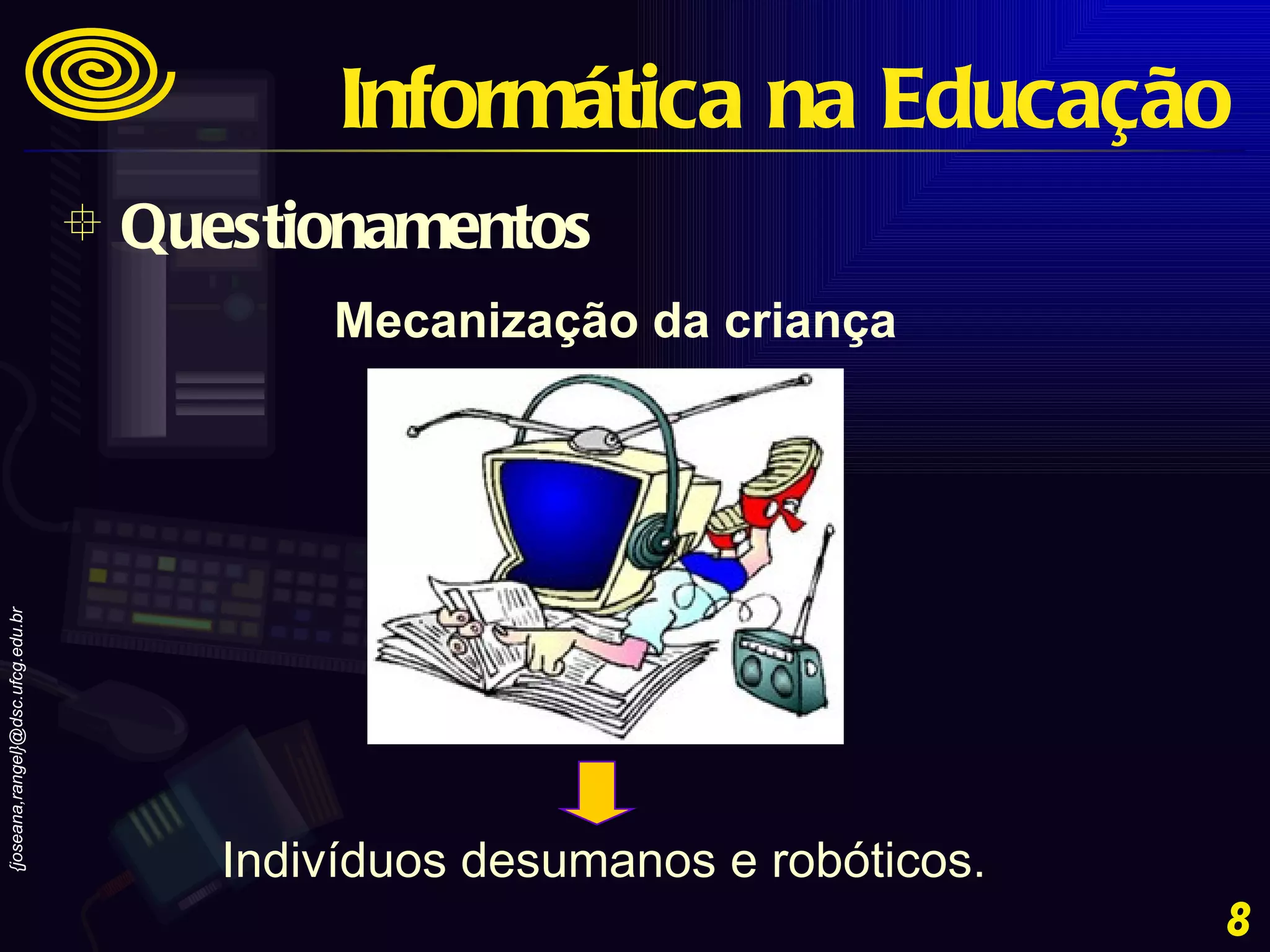 Indivíduos desumanos e robóticos. Mecanização da criança Questionamentos Informática na Educação 
