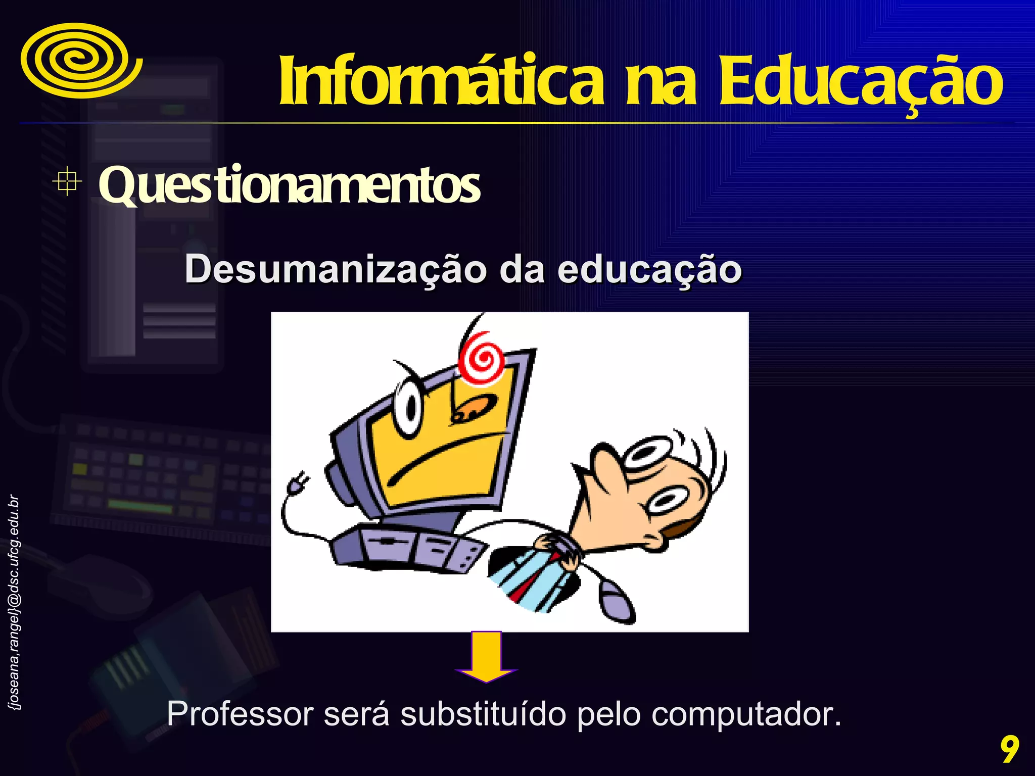 Desumanização da educação Professor será substituído pelo computador. Questionamentos Informática na Educação 