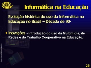 Evolução histórica do uso da Informática na Educação no Brasil – Década de 90- Inovações  - Introdução do uso da Multimídia, de Redes e do Trabalho Cooperativo na Educação.  Informática na Educação 