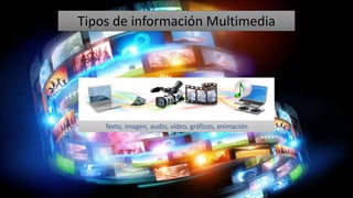 Tipos de información Multimedia
Texto, imagen, audio, vídeo, gráficos, animación
 