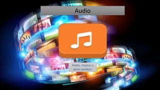 Audio
Habla, música u
otros sonidos.
 
