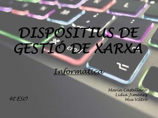 DISPOSITIUS DE
GESTIÓ DE XARXA
Informàtica
María Castellano
Lidia Jiménez
Miu Viltró4t ESO
 
