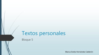 Textos personales
Bloque 5
Blanca Estela Hernández Calderón
 
