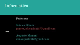 Informática
Profesores
Mónica Gómez
gomez.educaciontdf@gmail.com
Augusto Mamani
donaugusto66@gmail.com
 