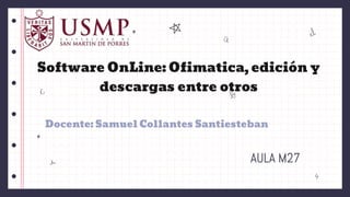 AULA M27
Docente: Samuel Collantes Santiesteban
Software OnLine: Ofimatica, edición y
descargas entre otros
 
