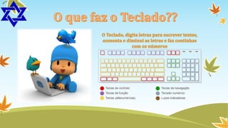 O Teclado, digita letras para escrever textos,
aumenta e diminui as letras e faz continhas
com os números

 