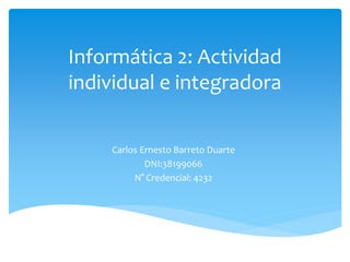 Informática 2: Actividad
individual e integradora
Carlos Ernesto Barreto Duarte
DNI:38199066
N° Credencial: 4232
 