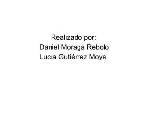 Realizado por: Daniel Moraga Rebolo  Lucía Gutiérrez Moya 