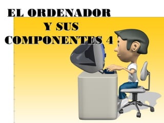 EL ORDENADOREL ORDENADOR
Y SUSY SUS
COMPONENTES 4COMPONENTES 4
 