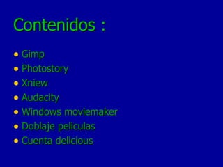 Contenidos : Gimp Photostory Xniew Audacity Windows moviemaker Doblaje peliculas Cuenta delicious 