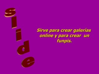 Sirve para crear galerías online y para crear  un funpis. slide 