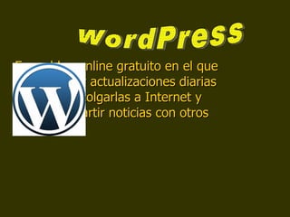 Es un blog online gratuito en el que puedes subir actualizaciones diarias y asi poder colgarlas a Internet y poder compartir noticias con otros usuarios. WordPress 