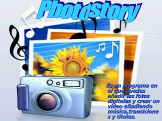 Es un programa en el que puedes añadir las fotos digitales y crear un video añadiendo música,transiciones y titulos. Photostory 