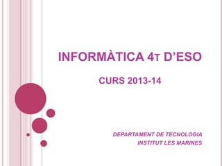 INFORMÀTICA 4T D’ESO
CURS 2013-14
DEPARTAMENT DE TECNOLOGIA
INSTITUT LES MARINES
 