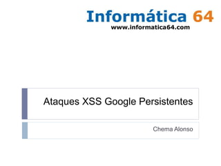 Ataques XSS Google Persistentes 
Chema Alonso 
 