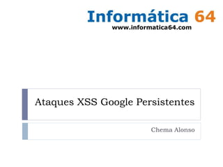 Ataques XSS Google Persistentes
Chema Alonso
 