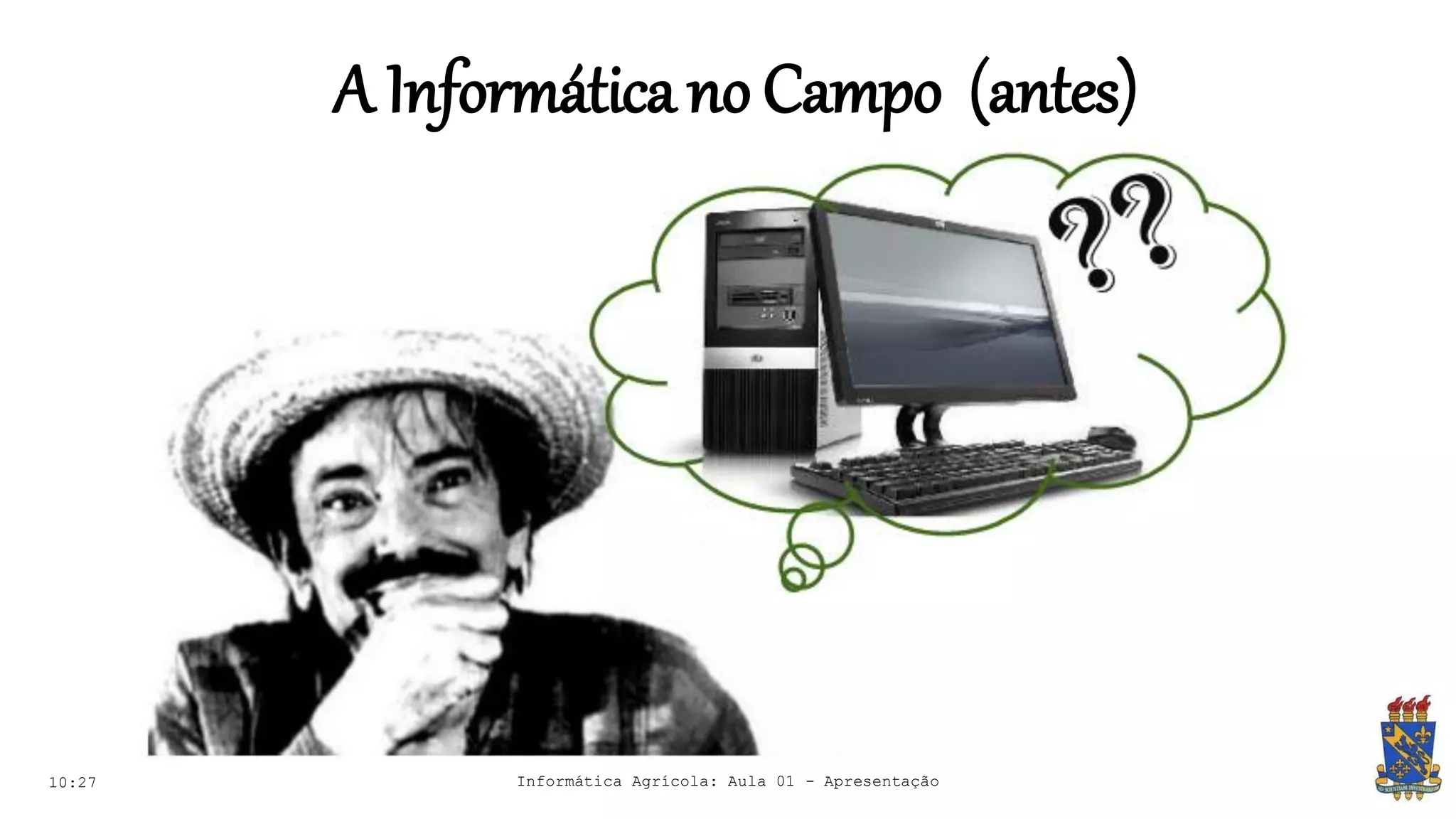 A Informáticano Campo (antes)
10:27 Informática Agrícola: Aula 01 - Apresentação
 
