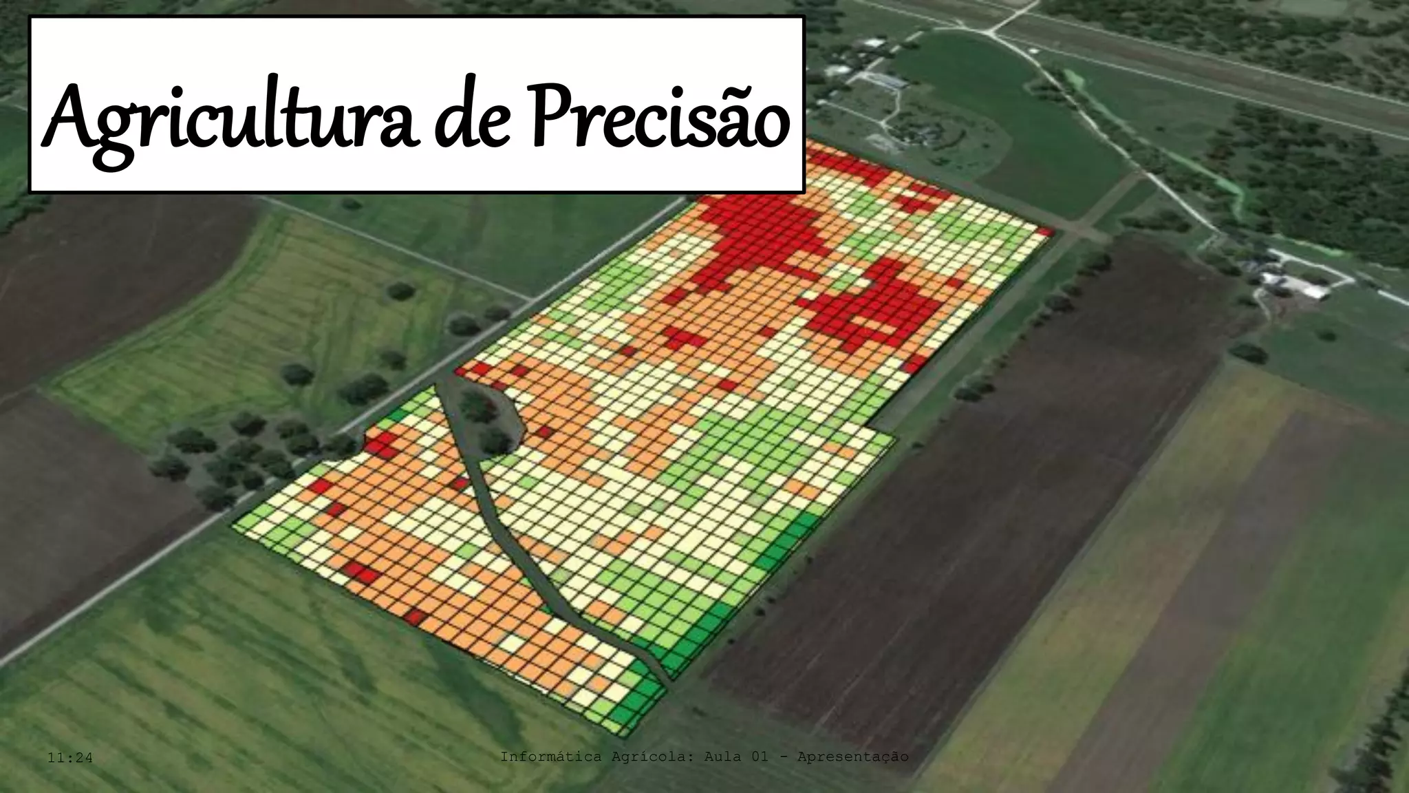 11:24 Informática Agrícola: Aula 01 - Apresentação
Agricultura de Precisão
 
