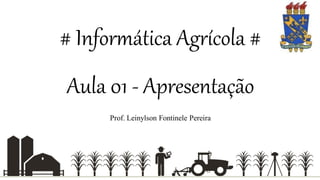 # Informática Agrícola #
Aula 01 - Apresentação
Prof. Leinylson Fontinele Pereira
 