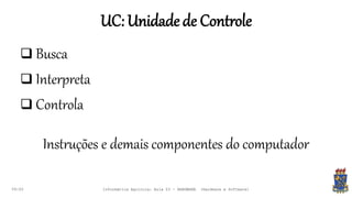 UC: Unidadede Controle
09:00
 Busca
 Interpreta
 Controla
Instruções e demais componentes do computador
Informática Agrícola: Aula 03 - HARDWARE (Hardware e Software)
 