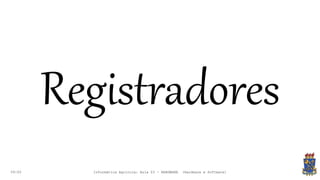 09:00
Registradores
Informática Agrícola: Aula 03 - HARDWARE (Hardware e Software)
 