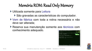 MemóriaROM:ReadOnlyMemory
09:00 Informática Agrícola: Aula 03 - HARDWARE (Hardware e Software)
 