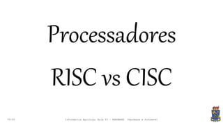 09:00
Processadores
RISC vs CISC
Informática Agrícola: Aula 03 - HARDWARE (Hardware e Software)
 