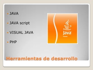    JAVA

   JAVA script

   VISUAL JAVA

   PHP



Herramientas de desarrollo
 