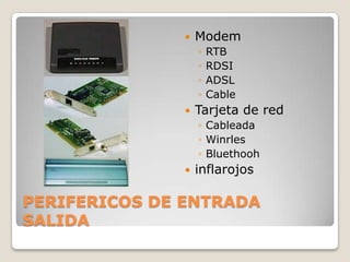    Modem
                   ◦   RTB
                   ◦   RDSI
                   ◦   ADSL
                   ◦   Cable
                  Tarjeta de red
                   ◦ Cableada
                   ◦ Winrles
                   ◦ Bluethooh
                  inflarojos

PERIFERICOS DE ENTRADA
SALIDA
 