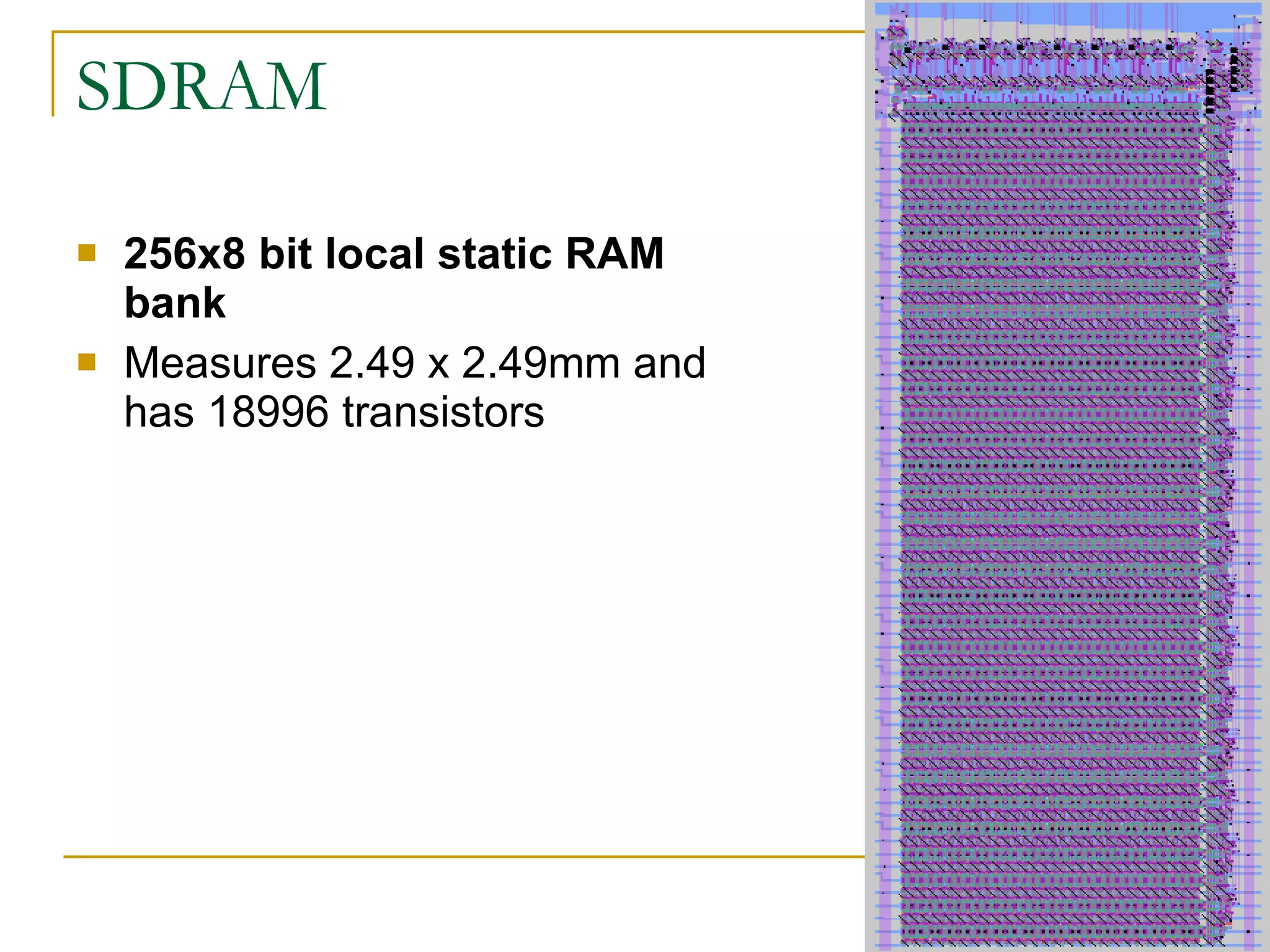 SDRAM 256x8 bit local static RAM bank Measures 2.49 x 2.49mm and has 18996 transistors