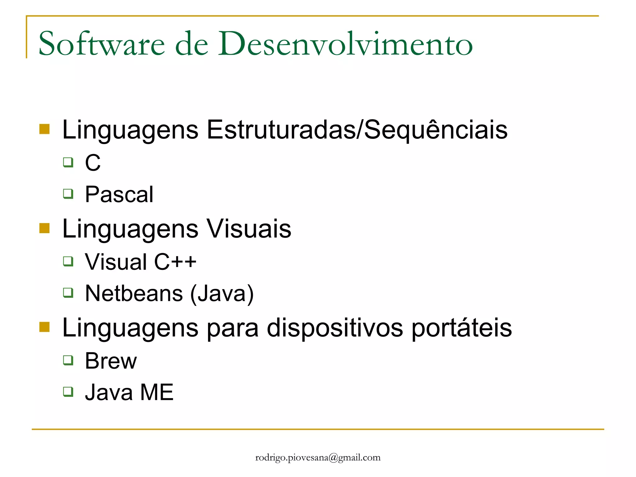 Software de Desenvolvimento Linguagens Estruturadas/Sequênciais C Pascal Linguagens Visuais Visual C++ Netbeans (Java) Linguagens para dispositivos portáteis Brew Java ME 