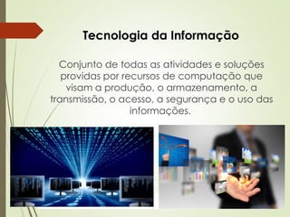 ProfªClausia Mara AntoneliInformática Aplicada – Série Office
Tecnologia da Informação
Conjunto de todas as atividades e soluções
providas por recursos de computação que
visam a produção, o armazenamento, a
transmissão, o acesso, a segurança e o uso das
informações.
 